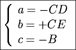 \Large\boxed{\left\lbrace\begin{array}l a=-CD \\ b=+CE \\ c=-B \end{array}}